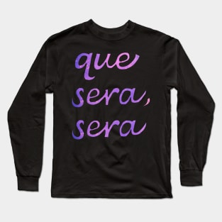 Que sera, sera Long Sleeve T-Shirt